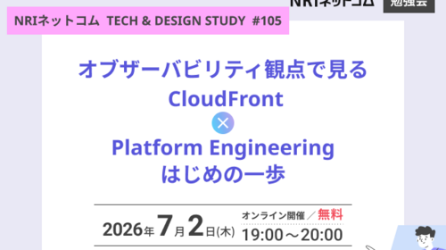 オブザーバビリティ観点で見る CloudFront / Platform Engineeringはじめの一歩 ～NRIネットコム TECH AND DESIGN STUDY #105～