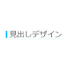 毎回デザインに悩む！見出しデザインについて改めて考えてみる。