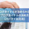 【ブログタイトルが決められない】はてなブログタイトルの決め方と経緯【ハーマイお兄流】