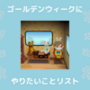 ゴールデンウィークにやりたいことリスト～2021年ver.～