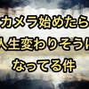 カメラ始めたら人生変わりそうになってる件