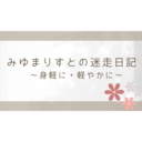 みゆまりすとの迷走日記〜身軽に・軽やかに〜