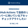 GitHub Actions で自前の LFS サーバーに向いているアセットもチェックアウトしたい