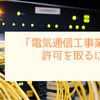 「電気通信工事業」の許可を取るには？