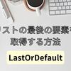 【C#】リストの最後の要素を取得する（LastOrDefault）