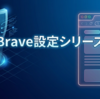 Brave設定シリーズ総まとめ｜初心者向けの最適設定とおすすめ構成