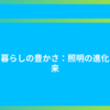 光と暮らしの豊かさ：照明の進化と未来