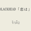 BLACKHEAD「恋は（รักคือ）」日本語訳