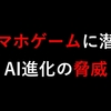 スマホゲームに潜むAI進化の脅威
