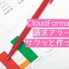 【AWS・CloudFormation】CloudFormationで請求アラートをサクッと作ってみた