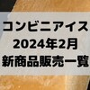 コンビニアイスの新商品、2024年2月新作の市販アイスクリーム発売一覧！【コンオイジャ】