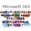 【Microsoft365参考書】Azureサーバーにインストールした Microsoft365 Appsでライセンス認証をおこなうことができないとエラーになる？