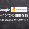 Google Jamboardを使ってオンラインでの協働を促そう！　〜Classroomとも相性◎の便利ツール〜