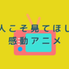 大人こそ見てほしい感動アニメ