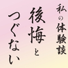 私の体験談「後悔とつぐない」