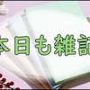 本日も安定の雑記になります。