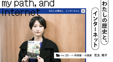 わたしの歴史と、インターネット｜児玉雨子はインターネットに何を刻み、何を生み出してきたのか？