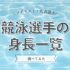 水泳日本代表歴代メダリストと東京2020オリンピック競泳選手の身長一覧＊まとめ