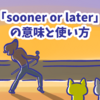 1分で覚える「sooner or later」の意味と使い方