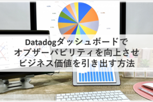 Datadogダッシュボードでオブザーバビリティを向上させビジネス価値を引き出す方法