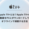 【Apple TV+】Apple originalの全作品をスマホ/タブレット/PCにダウンロードする