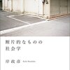 『断片的なものの社会学』岸政彦　人生は解釈不能な断片で出来ている