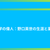 医学の偉人：野口英世の生涯と業績