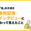 得られる「宝」の大切さ。導入事例記事・顧客インタビューに多数携わって見えたこと