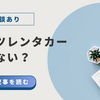 【体験談あり】ガッツレンタカーは危ない？評判・他社比較で真相を解明！