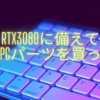 RTX3080に備えて自作PCパーツを買った話