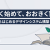 ちいさく始めて、おおきく育てる。 週1時間からはじめるデザインシステム構築