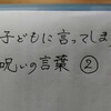 子どもに言ってしまう呪いの言葉②