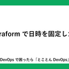 Terraformで日時を固定したい