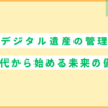 デジタル遺産の管理 ～30代から始める未来の備え～