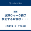 決算ウィーク終了　損切するか悩む・・・