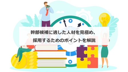 幹部候補に適した人材を見極め、採用するためのポイントを解説