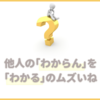 他人の『わからん』を『わかる』のはむずかしい