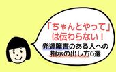 「ちゃんとやって」は伝わらない！発達障害のある人への指示の出し方６選