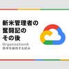 新米Google Cloud管理者の奮闘記のその後 〜Organizationの秩序を維持する試み〜