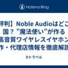【評判】Noble Audioはどこの国？ ”魔法使い”が作る最高音質ワイヤレスイヤホンの新作・代理店情報を徹底解説！