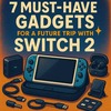 🔥【未来妄想図】Switch2を持って旅に出る日のために選びたい神ガジェット7選✨