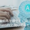 流行りのAI、ChatGPTに「髪の毛を増やす方法！」を聞いてみた！