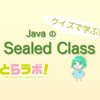 クイズで学ぶ！JavaのSealed Class【Java 17に向けて】