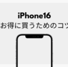 iPhone16を安くお得に買うためのコツ5選 事前準備でお得に購入する