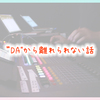 "DA"から離れられない話