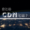 CDNとは？【まとめ】