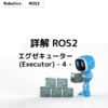 詳解 ROS2 エグゼキューター (Executor) - 4 - 