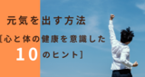 元気を出す方法［心と体の健康を意識した10のヒント］