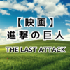 映画『進撃の巨人』完結編の感想！🌻轟音上映で見てきました♪THE LAST ATTACKのレビュー！ネタバレなし