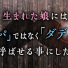 生まれた娘には「パパ」ではなく「ダディ」と呼ばせる事にした。